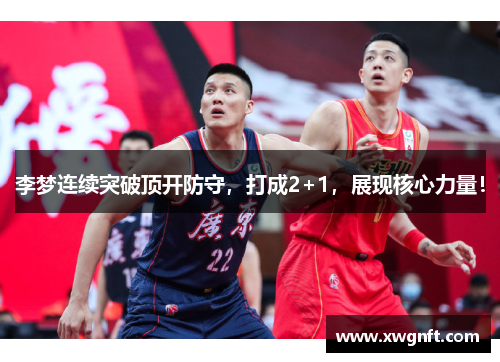 李梦连续突破顶开防守，打成2+1，展现核心力量！